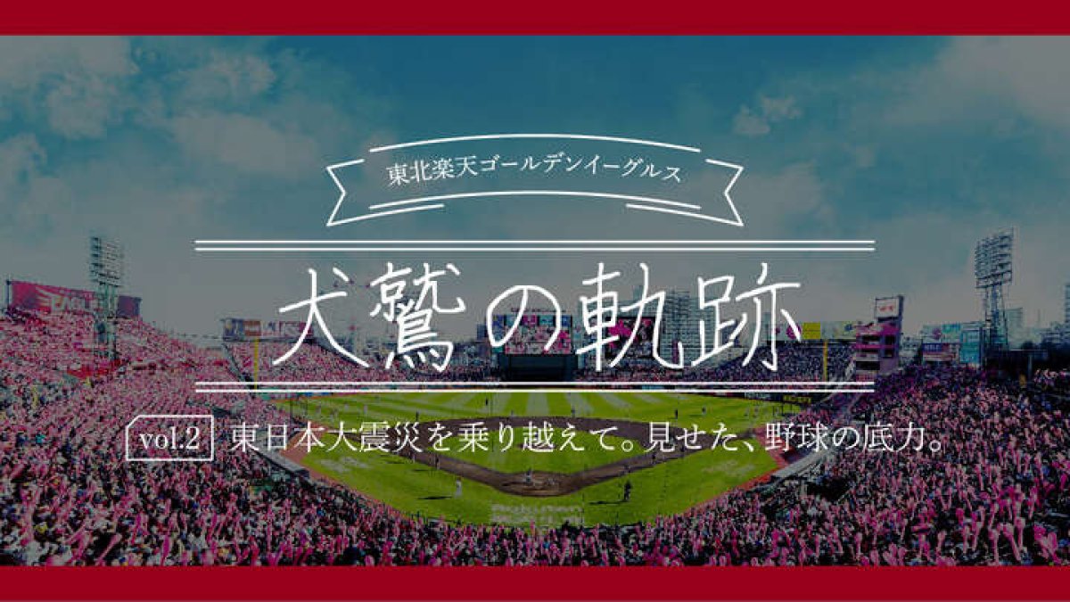 東日本大震災を乗り越えて。見せた、野球の底力。【東北楽天ゴールデン